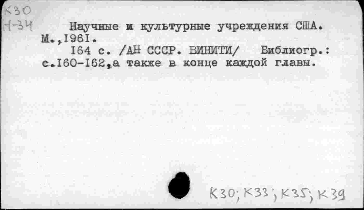 ﻿30
Научные и культурные учреждения США. М.,1961.
164 с. /АН СССР. ВИНИТИ/ Библиогр.: с.160-162>а также в конце каждой главы.
